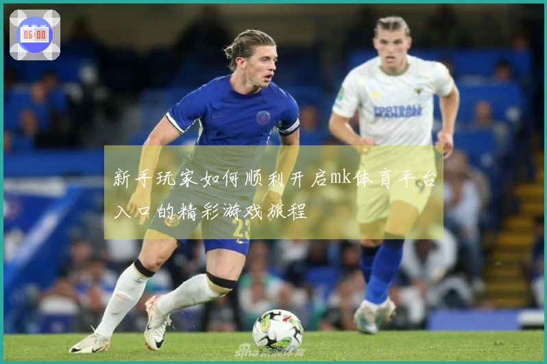 新手玩家如何顺利开启mk体育平台入口的精彩游戏旅程